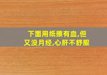 下面用纸擦有血,但又没月经,心肝不舒服