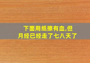 下面用纸擦有血,但月经已经走了七八天了