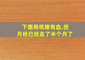 下面用纸擦有血,但月经已经走了半个月了