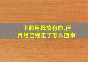 下面用纸擦有血,但月经已经走了怎么回事