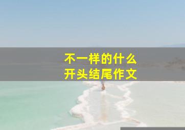 不一样的什么开头结尾作文