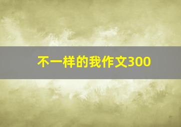 不一样的我作文300