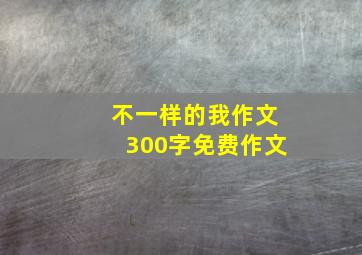 不一样的我作文300字免费作文