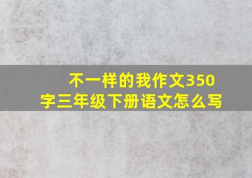 不一样的我作文350字三年级下册语文怎么写