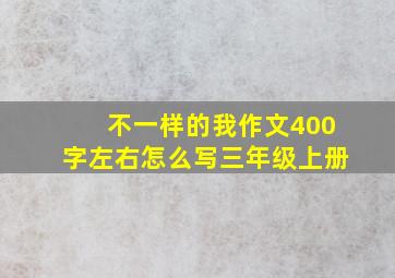 不一样的我作文400字左右怎么写三年级上册