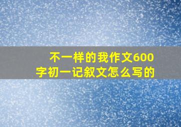 不一样的我作文600字初一记叙文怎么写的