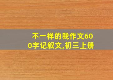 不一样的我作文600字记叙文,初三上册