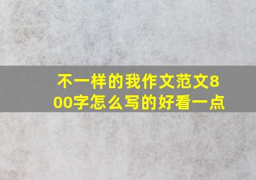 不一样的我作文范文800字怎么写的好看一点