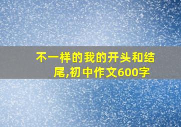 不一样的我的开头和结尾,初中作文600字