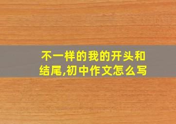 不一样的我的开头和结尾,初中作文怎么写