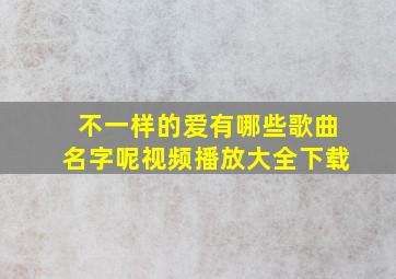 不一样的爱有哪些歌曲名字呢视频播放大全下载