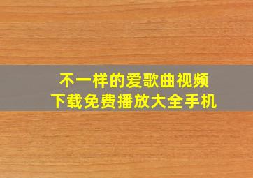 不一样的爱歌曲视频下载免费播放大全手机