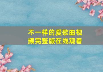 不一样的爱歌曲视频完整版在线观看