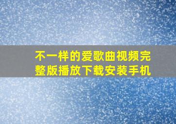 不一样的爱歌曲视频完整版播放下载安装手机