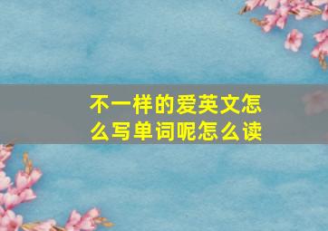 不一样的爱英文怎么写单词呢怎么读