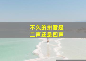 不久的拼音是二声还是四声