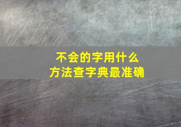 不会的字用什么方法查字典最准确