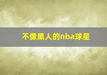 不像黑人的nba球星