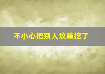 不小心把别人坟墓挖了