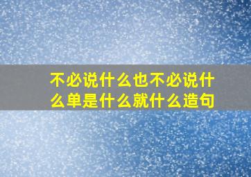 不必说什么也不必说什么单是什么就什么造句