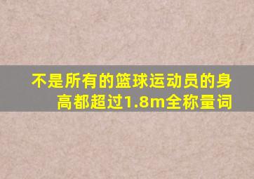 不是所有的篮球运动员的身高都超过1.8m全称量词