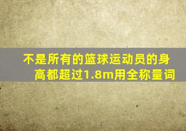 不是所有的篮球运动员的身高都超过1.8m用全称量词