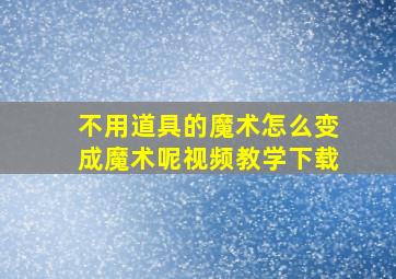 不用道具的魔术怎么变成魔术呢视频教学下载