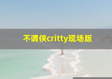 不谓侠critty现场版