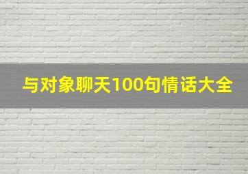 与对象聊天100句情话大全