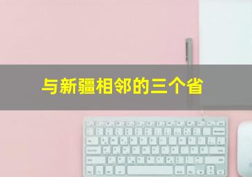 与新疆相邻的三个省