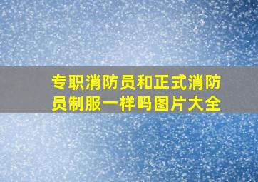 专职消防员和正式消防员制服一样吗图片大全