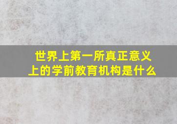 世界上第一所真正意义上的学前教育机构是什么