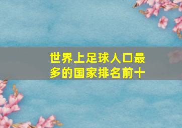 世界上足球人口最多的国家排名前十