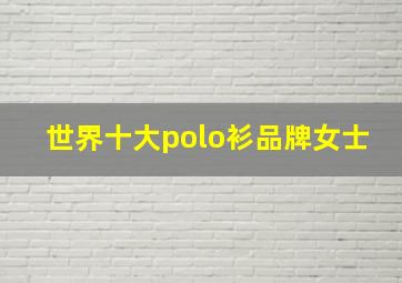 世界十大polo衫品牌女士