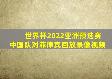 世界杯2022亚洲预选赛中国队对菲律宾回放录像视频