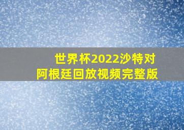 世界杯2022沙特对阿根廷回放视频完整版