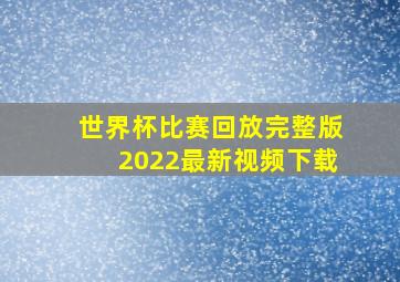 世界杯比赛回放完整版2022最新视频下载