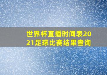 世界杯直播时间表2021足球比赛结果查询