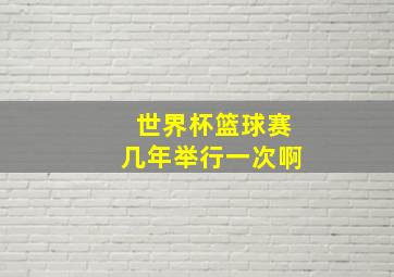 世界杯篮球赛几年举行一次啊