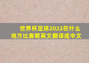 世界杯足球2022在什么地方比赛呢英文翻译成中文