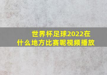 世界杯足球2022在什么地方比赛呢视频播放