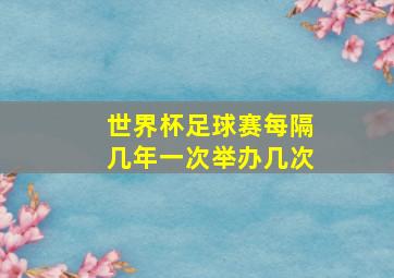 世界杯足球赛每隔几年一次举办几次