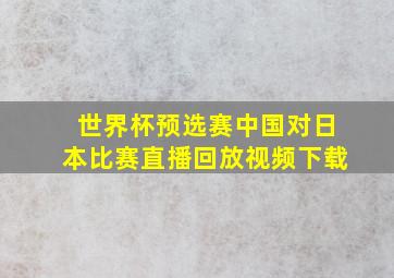 世界杯预选赛中国对日本比赛直播回放视频下载