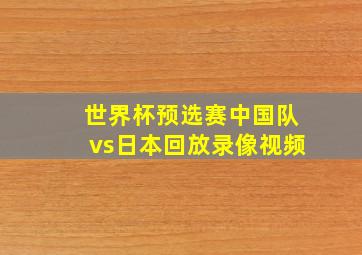 世界杯预选赛中国队vs日本回放录像视频