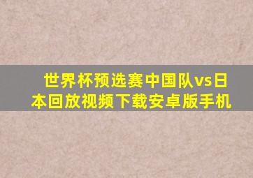 世界杯预选赛中国队vs日本回放视频下载安卓版手机