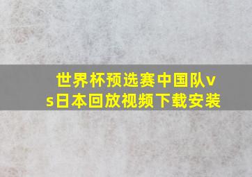 世界杯预选赛中国队vs日本回放视频下载安装