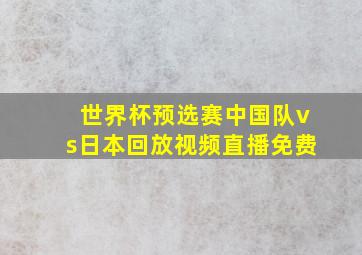 世界杯预选赛中国队vs日本回放视频直播免费