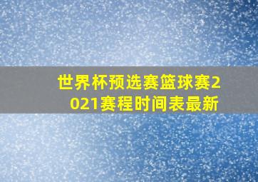 世界杯预选赛篮球赛2021赛程时间表最新