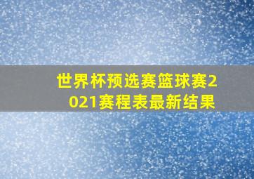 世界杯预选赛篮球赛2021赛程表最新结果