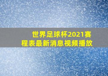 世界足球杯2021赛程表最新消息视频播放